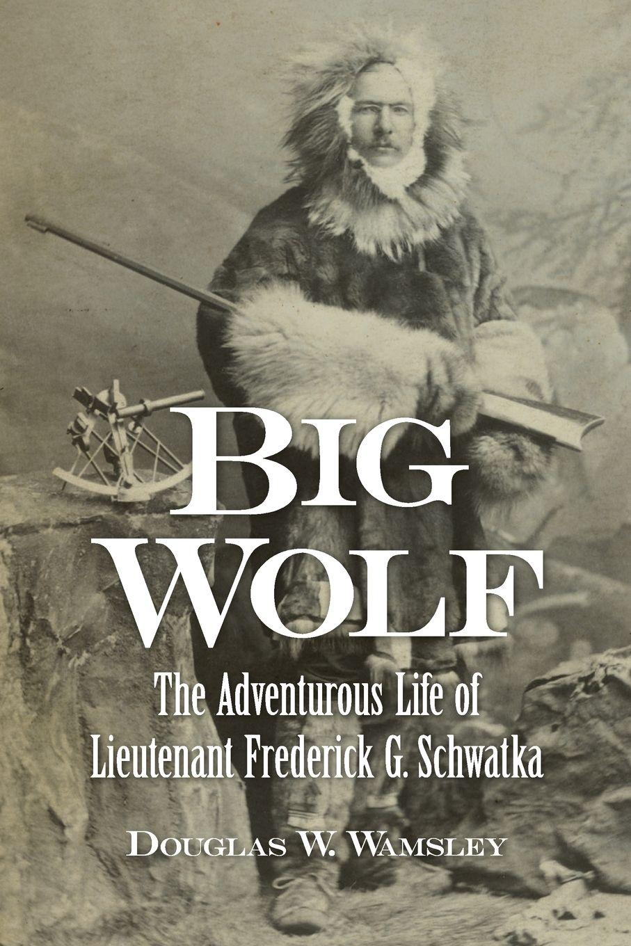 Vorderes Coverbild Big Wolf - The Adventurous Life of  Lieutenant Frederick G. Schwatka
