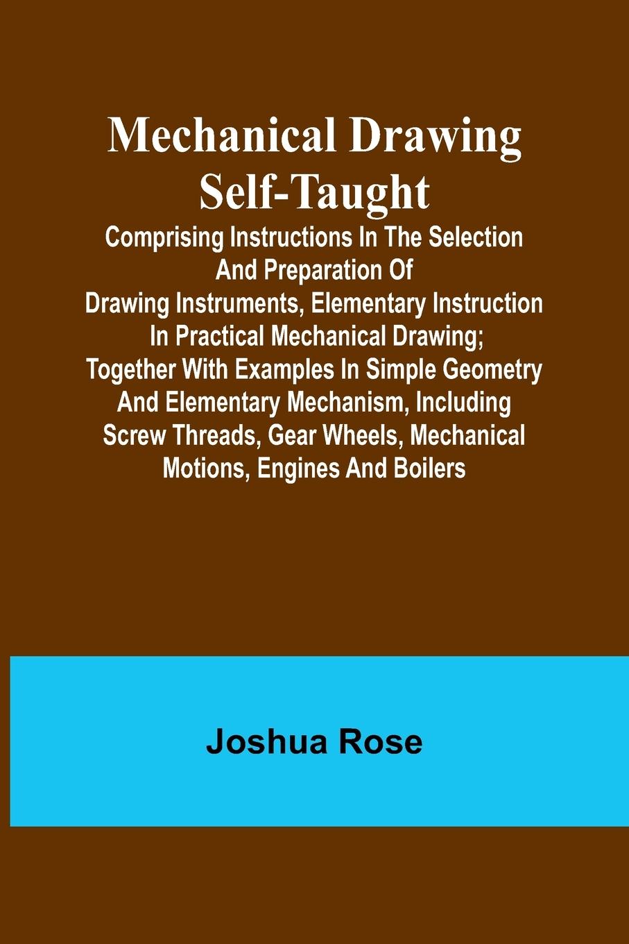 Vorderes Coverbild Mechanical Drawing Self-Taught; Comprising instructions in the selection and preparation of drawing instruments, elementary instruction in practical mechanical drawing; together with examples in simple geometry and elementary mechanism, including screw th