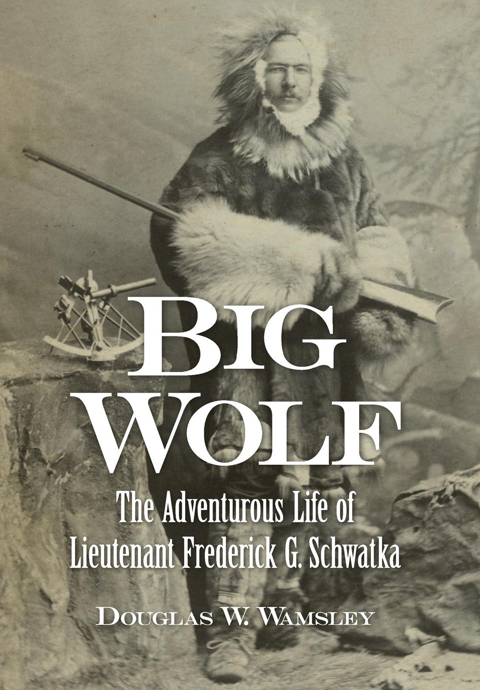 Vorderes Coverbild Big Wolf - The Adventurous Life of Lieutenant Frederick G. Schwatka