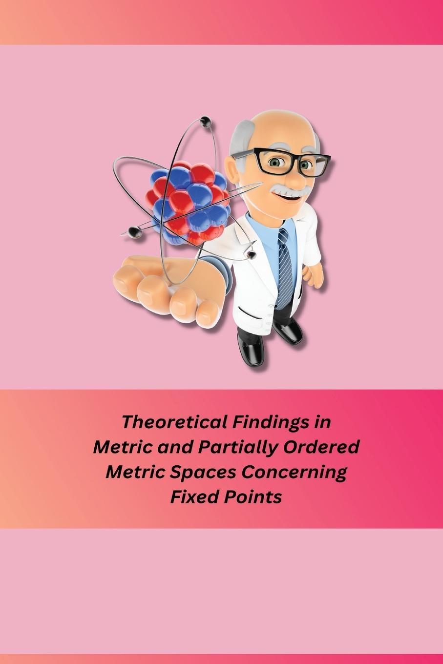 Vorderes Coverbild Theoretical Findings in Metric and Partially Ordered Metric Spaces Concerning Fixed Points