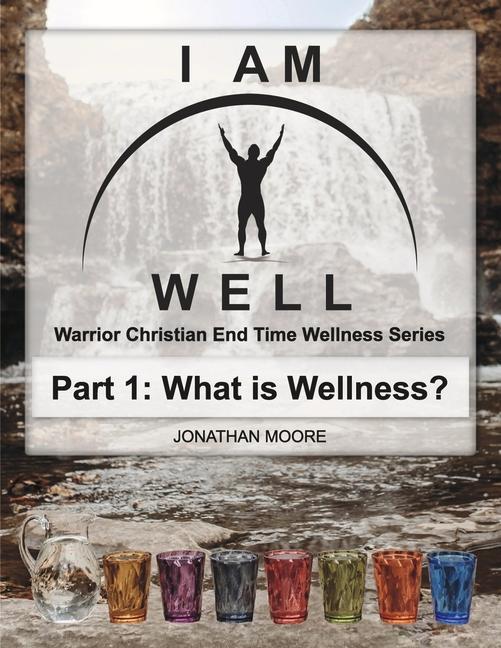 Vorderes Coverbild I Am Well Part One: What Is Wellness?: A Warrior Christian's Wellness Roadmap and End-Time Strategy for Abundant Life Volume 1
