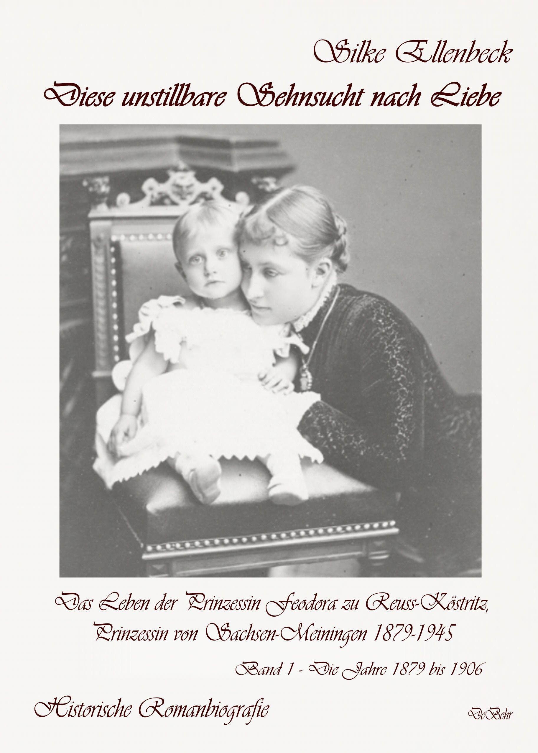 Vorderes Coverbild Diese unstillbare Sehnsucht nach Liebe - Band 1 - Die Jahre 1879 bis 1906 - Das Leben der Prinzessin Feodora zu Reuss-Köstritz, Prinzessin von Sachsen-Meiningen 1879-1945 - Historische Romanbiografie