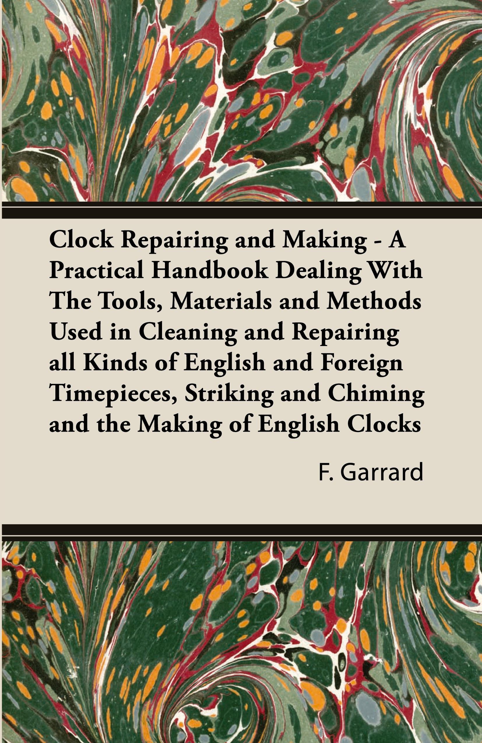 Vorderes Coverbild Clock Repairing and Making - A Practical Handbook Dealing With The Tools, Materials and Methods Used in Cleaning and Repairing all Kinds of English and Foreign Timepieces, Striking and Chiming and the Making of English Clocks