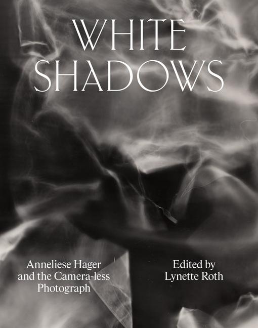 Vorderes Coverbild White Shadows: Anneliese Hager and the Camera-Less Photograph