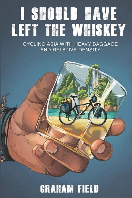 Vorderes Coverbild I Should Have Left the Whiskey: Cycling Asia with heavy baggage and relative density