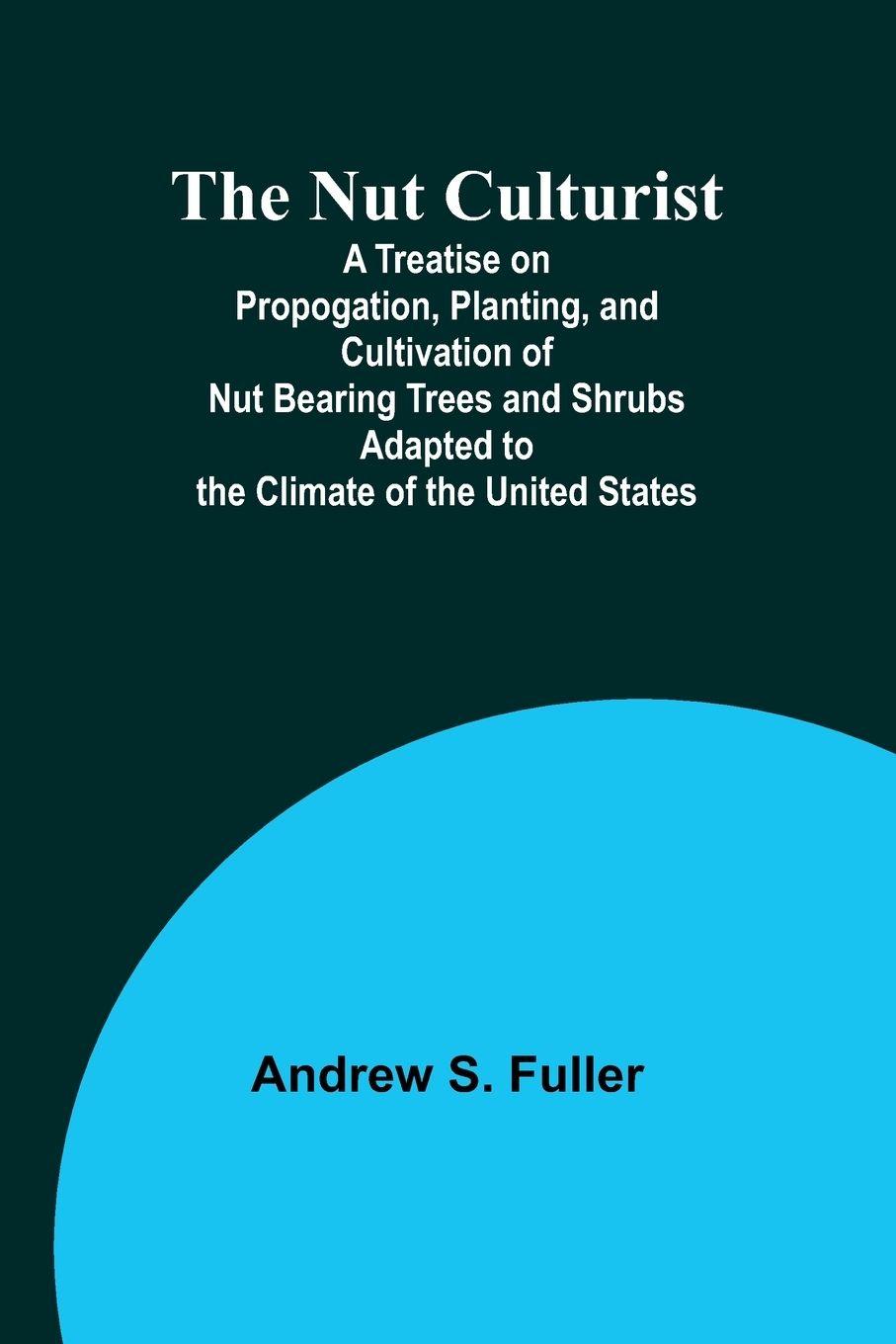 Vorderes Coverbild The Nut Culturist ; A Treatise on Propogation, Planting, and Cultivation of Nut Bearing Trees and Shrubs Adapted to the Climate of the United States