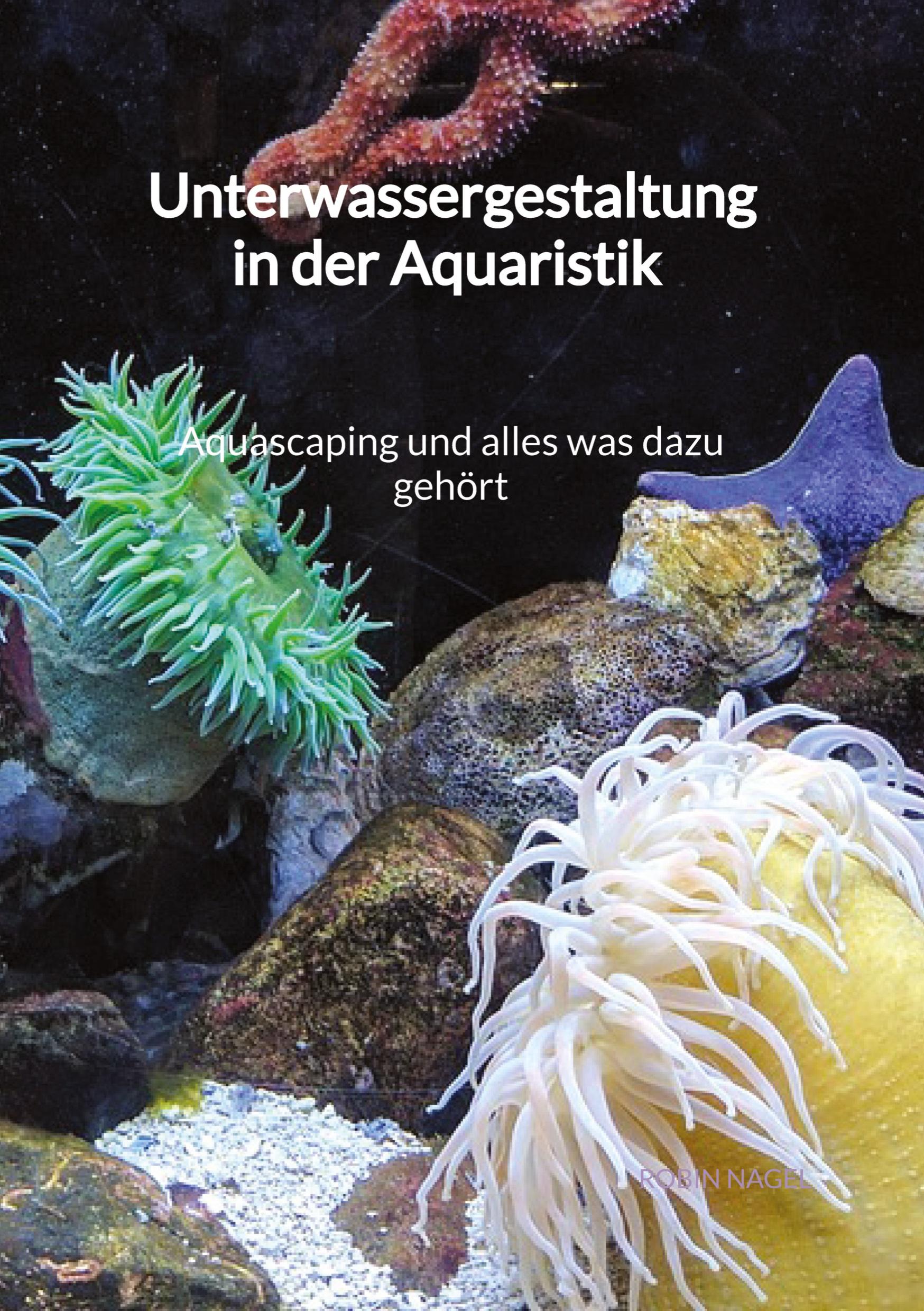 Vorderes Coverbild Unterwassergestaltung in der Aquaristik - Aquascaping und alles was dazu gehört