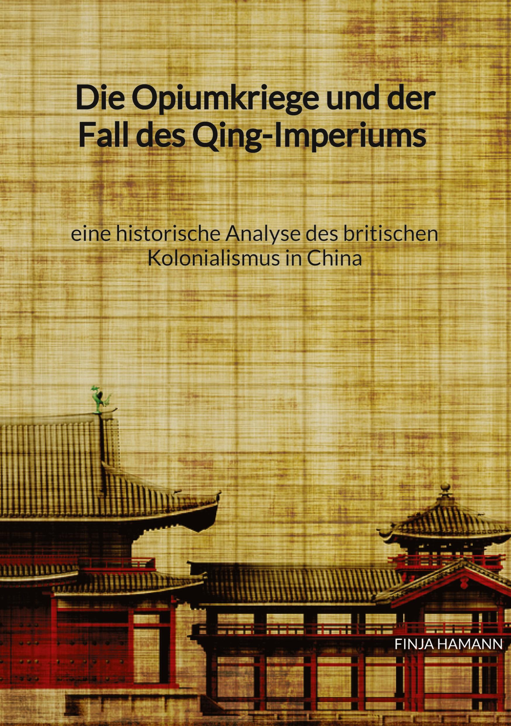 Vorderes Coverbild Die Opiumkriege und der Fall des Qing-Imperiums - eine historische Analyse des britischen Kolonialismus in China