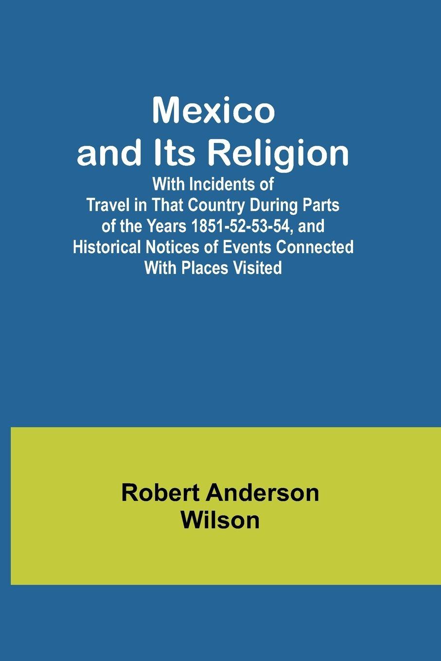 Vorderes Coverbild Mexico and Its Religion; With Incidents of Travel in That Country During Parts of the Years 1851-52-53-54, and Historical Notices of Events Connected With Places Visited