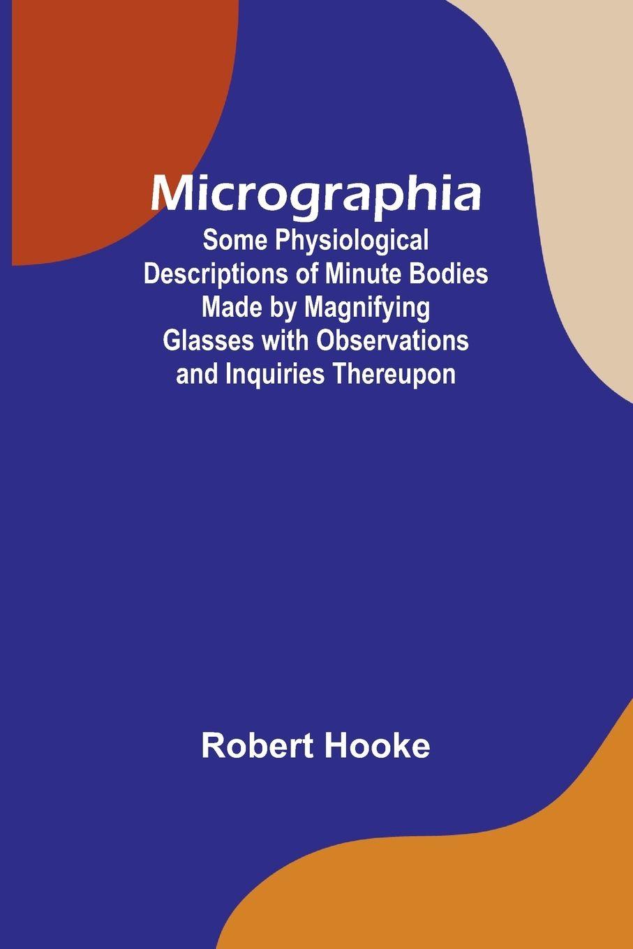 Vorderes Coverbild Micrographia; Some Physiological Descriptions of Minute Bodies Made by Magnifying Glasses with Observations and Inquiries Thereupon