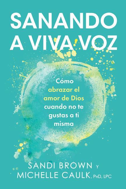 Vorderes Coverbild Sanando a Viva Voz: Cómo Abrazar El Amor de Dios Cuando No Te Gustas a Ti Misma