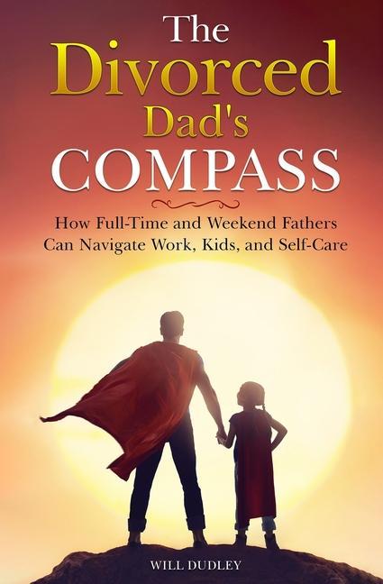 Vorderes Coverbild The Divorced Dad's Compass: How Full-Time and Weekend Fathers Can Navigate Work, Kids, and Self-Care