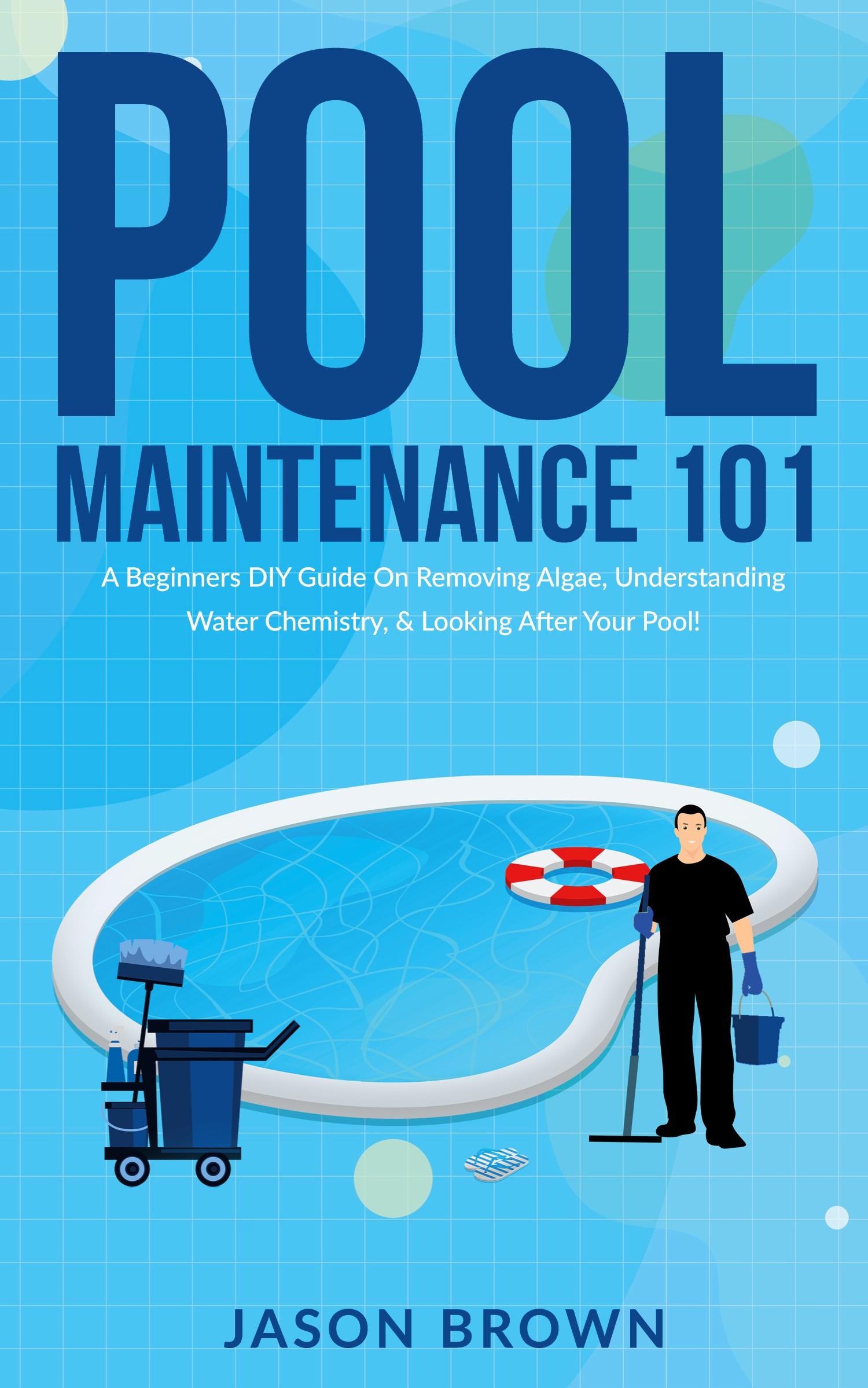 Vorderes Coverbild Pool Maintenance 101 - A Beginners DIY Guide On Removing Algae, Understanding Water Chemistry, & Looking After Your Pool!