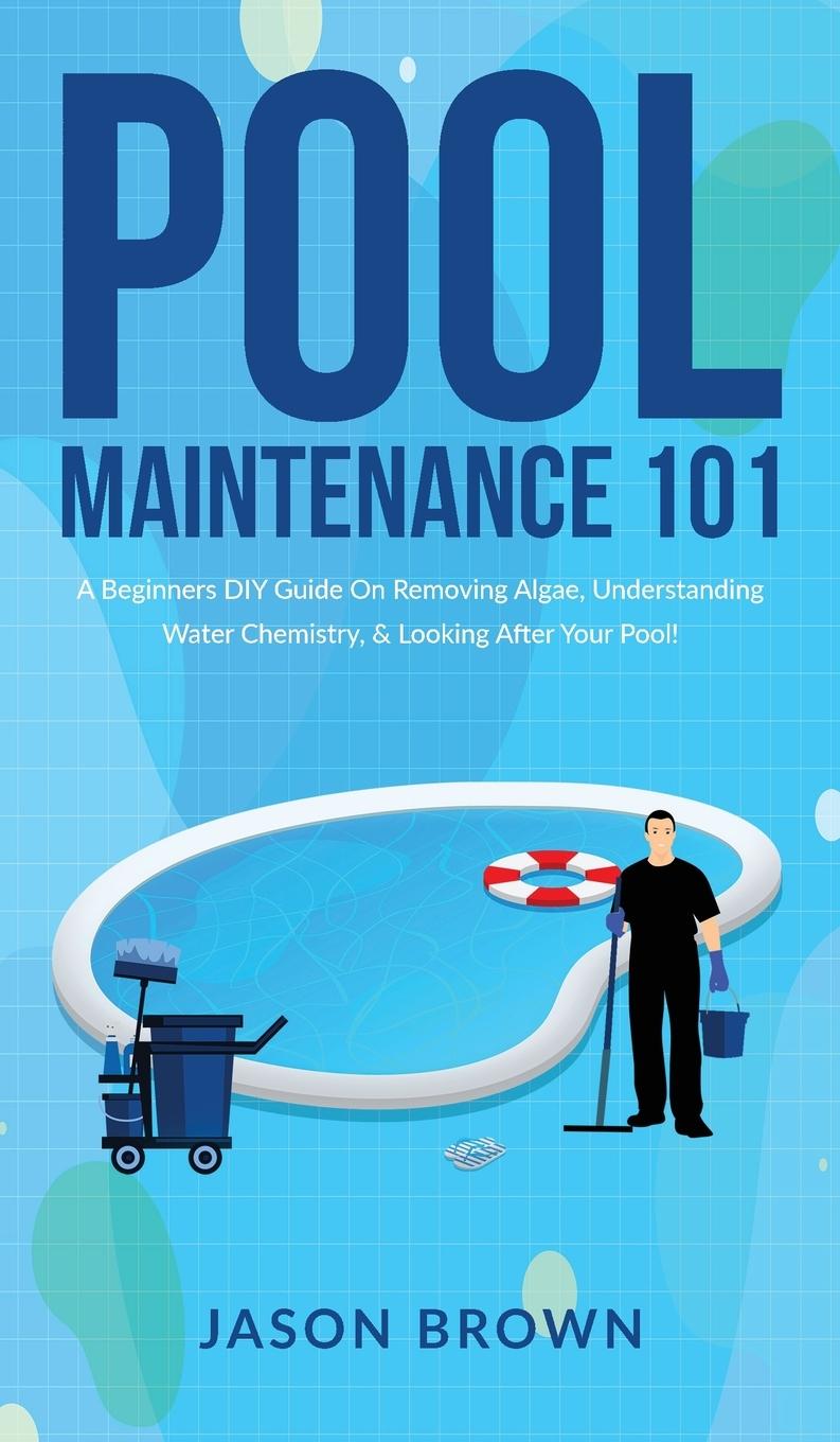 Vorderes Coverbild Pool Maintenance 101 - A Beginners DIY Guide On Removing Algae, Understanding Water Chemistry, & Looking After Your Pool!
