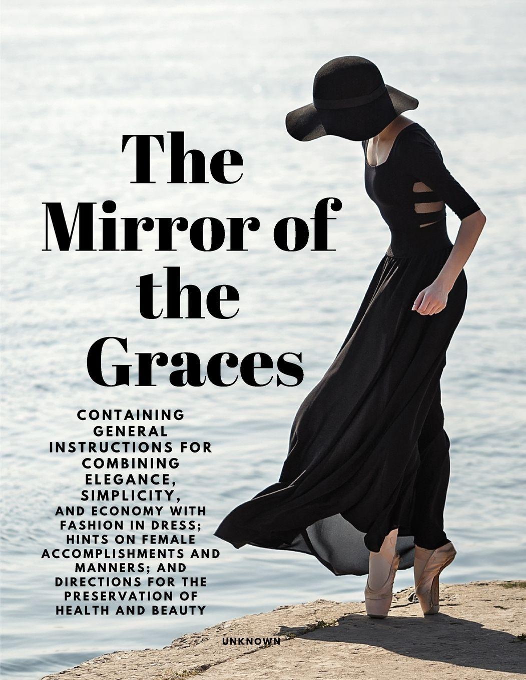 Vorderes Coverbild The Mirror of the Graces - Containing General Instructions for Combining Elegance, Simplicity, and Economy with Fashion in Dress; Hints on Female Accomplishments and Manners; and Directions for the Preservation of Health and Beauty