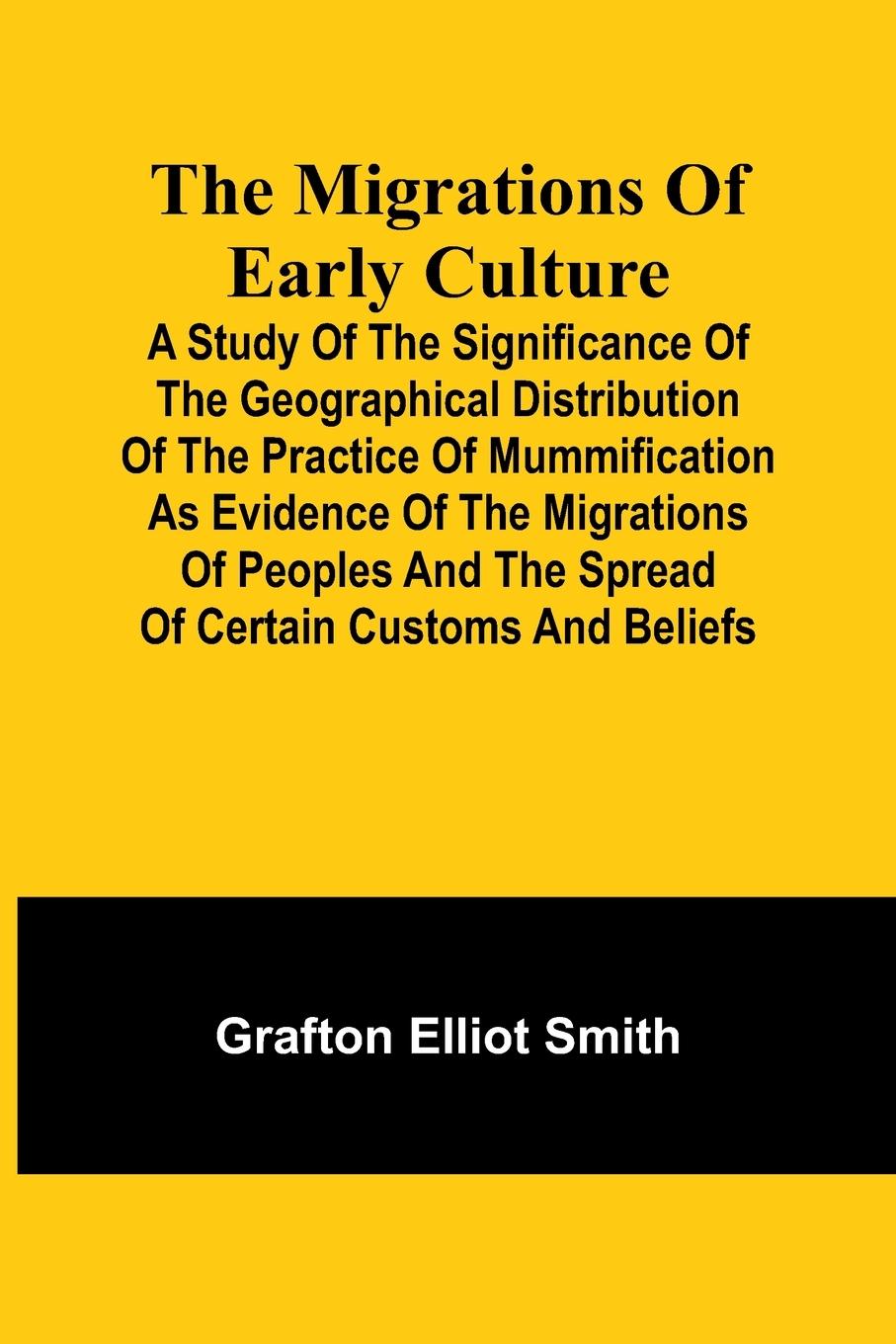 Vorderes Coverbild The migrations of early culture; A study of the significance of the geographical distribution of the practice of mummification as evidence of the migrations of peoples and the spread of certain customs and beliefs