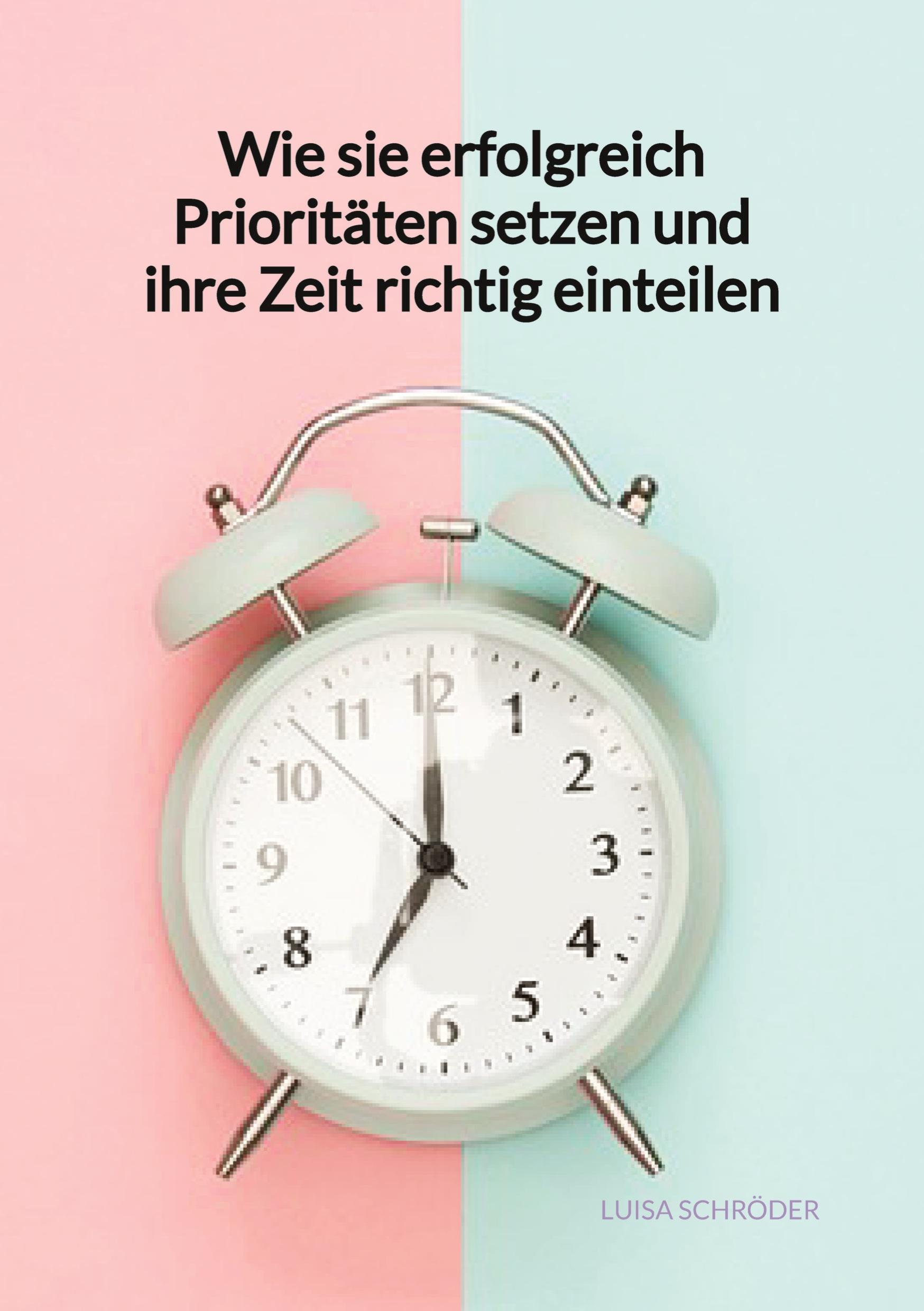 Vorderes Coverbild Wie sie erfolgreich Prioritäten setzen und ihre Zeit richtig einteilen