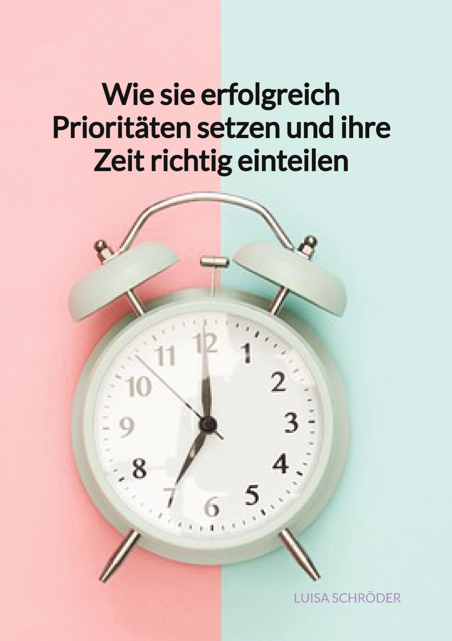 Vorderes Coverbild Wie sie erfolgreich Prioritäten setzen und ihre Zeit richtig einteilen