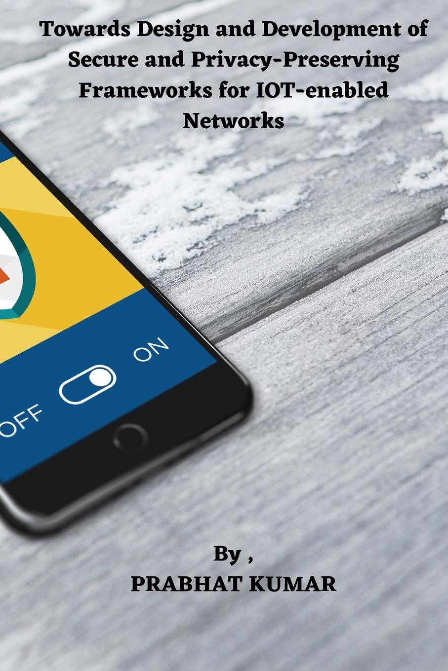 Vorderes Coverbild Towards Design and Development of Secure and Privacy-Preserving Frameworks for IOT-enabled Networks