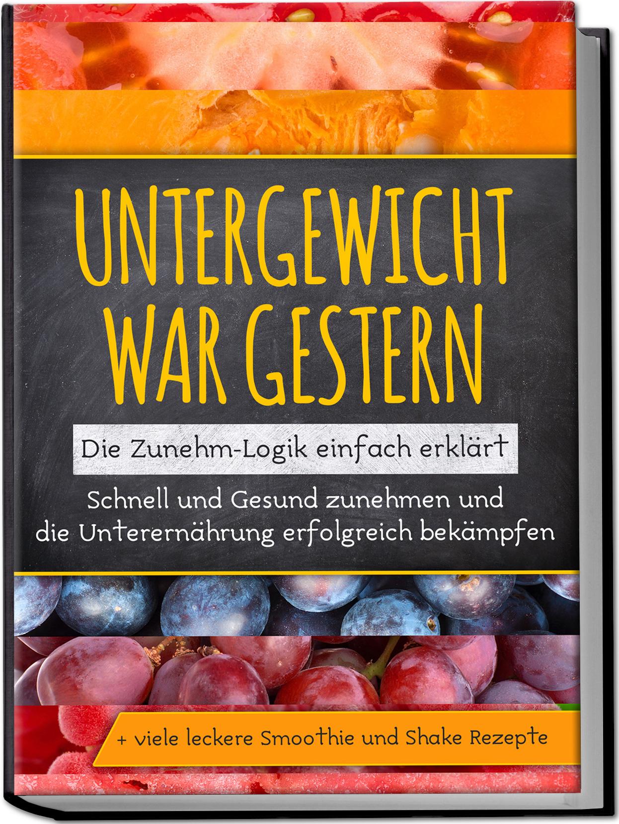 Vorderes Coverbild Untergewicht war gestern: Die Zunehm-Logik einfach erklärt | Schnell und Gesund zunehmen und die Unterernährung erfolgreich bekämpfen | + viele leckere Smoothie und Shake Rezepte