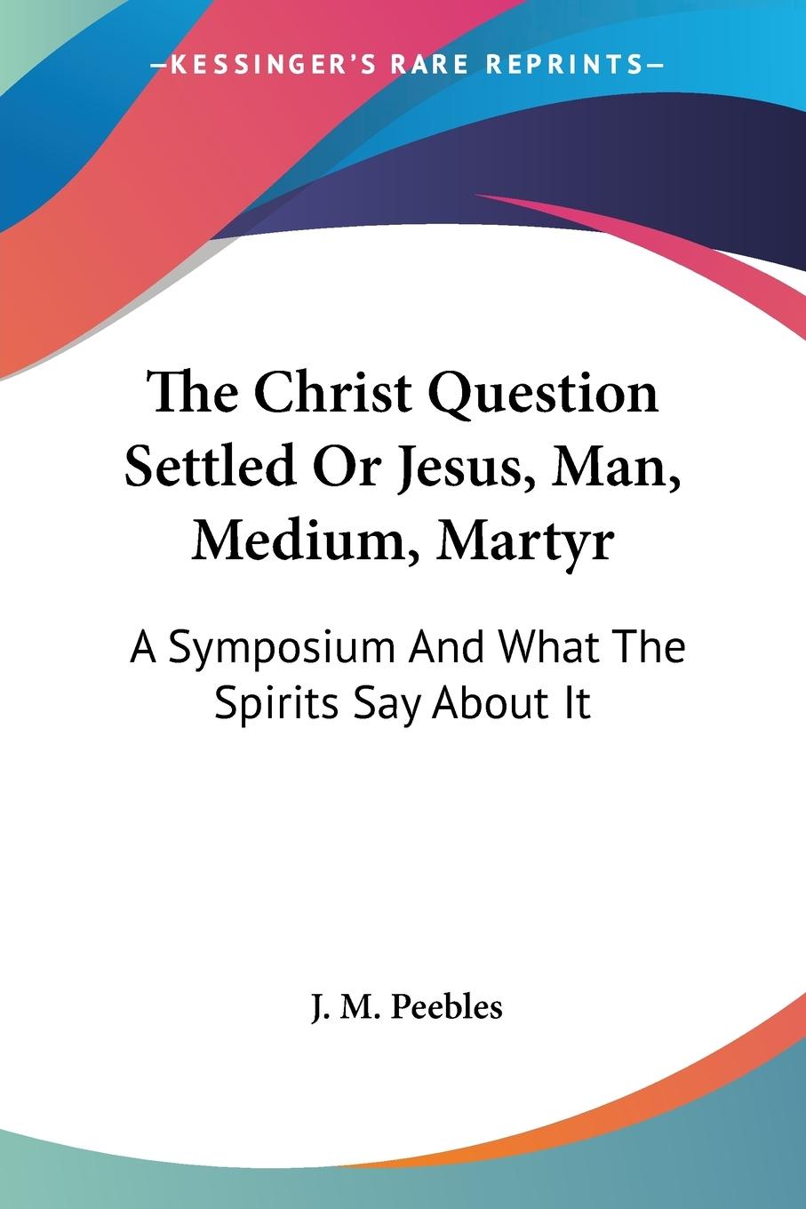 Vorderes Coverbild The Christ Question Settled Or Jesus, Man, Medium, Martyr