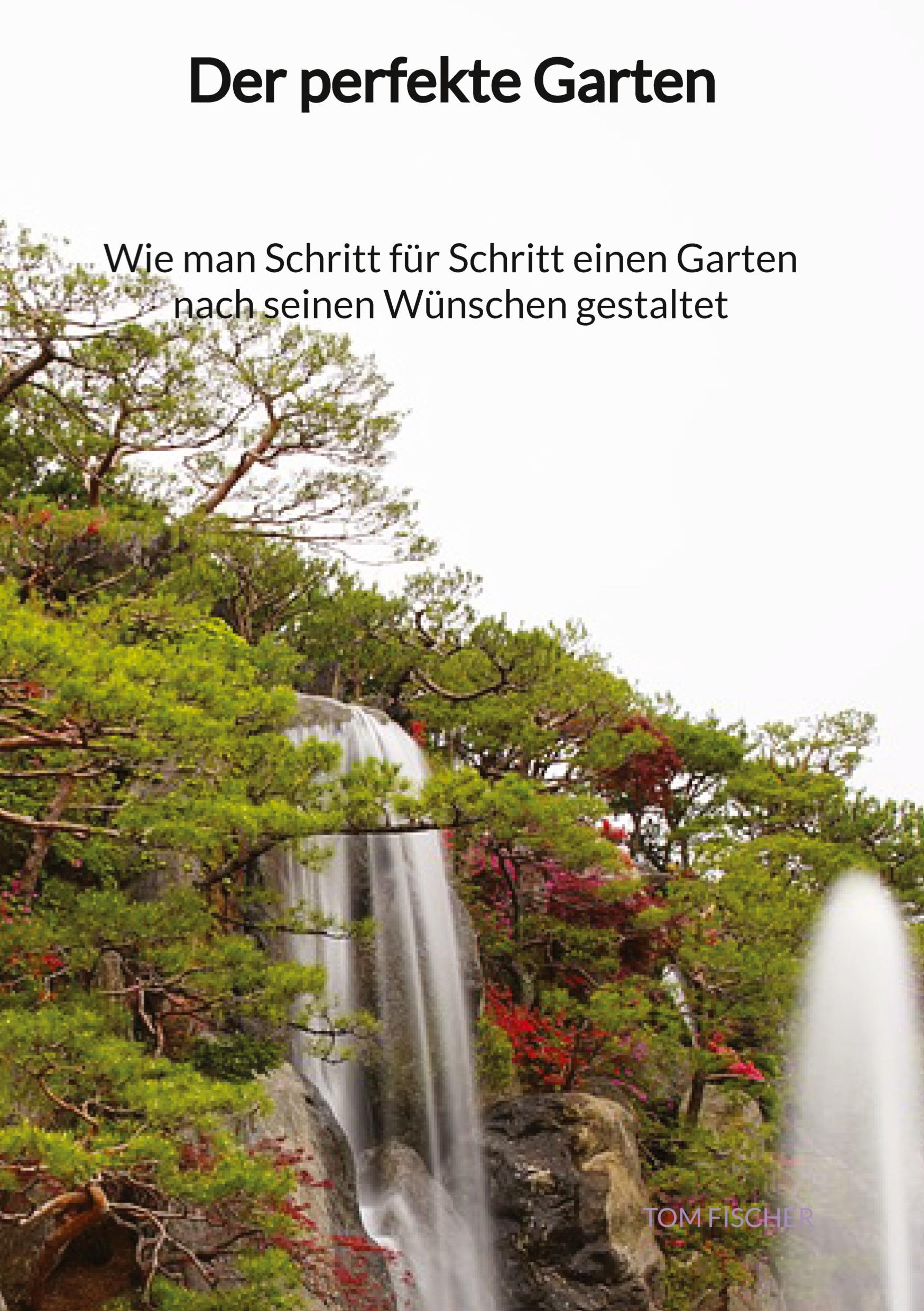 Vorderes Coverbild Der perfekte Garten - Wie man Schritt für Schritt einen Garten nach seinen Wünschen gestaltet