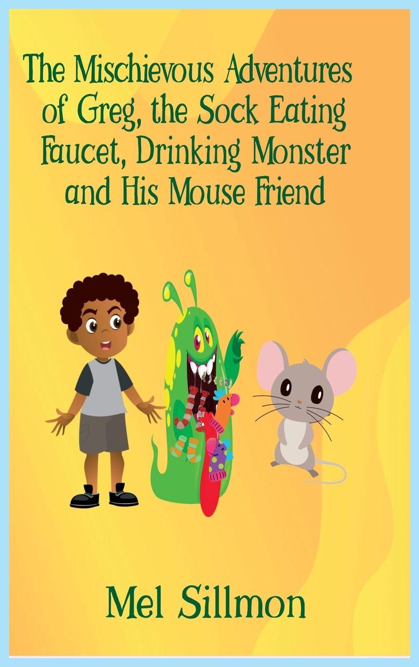 Vorderes Coverbild The Mischievous Adventures of Greg, the Sock Eating, Faucet Drinking Monster and His Mouse Friend