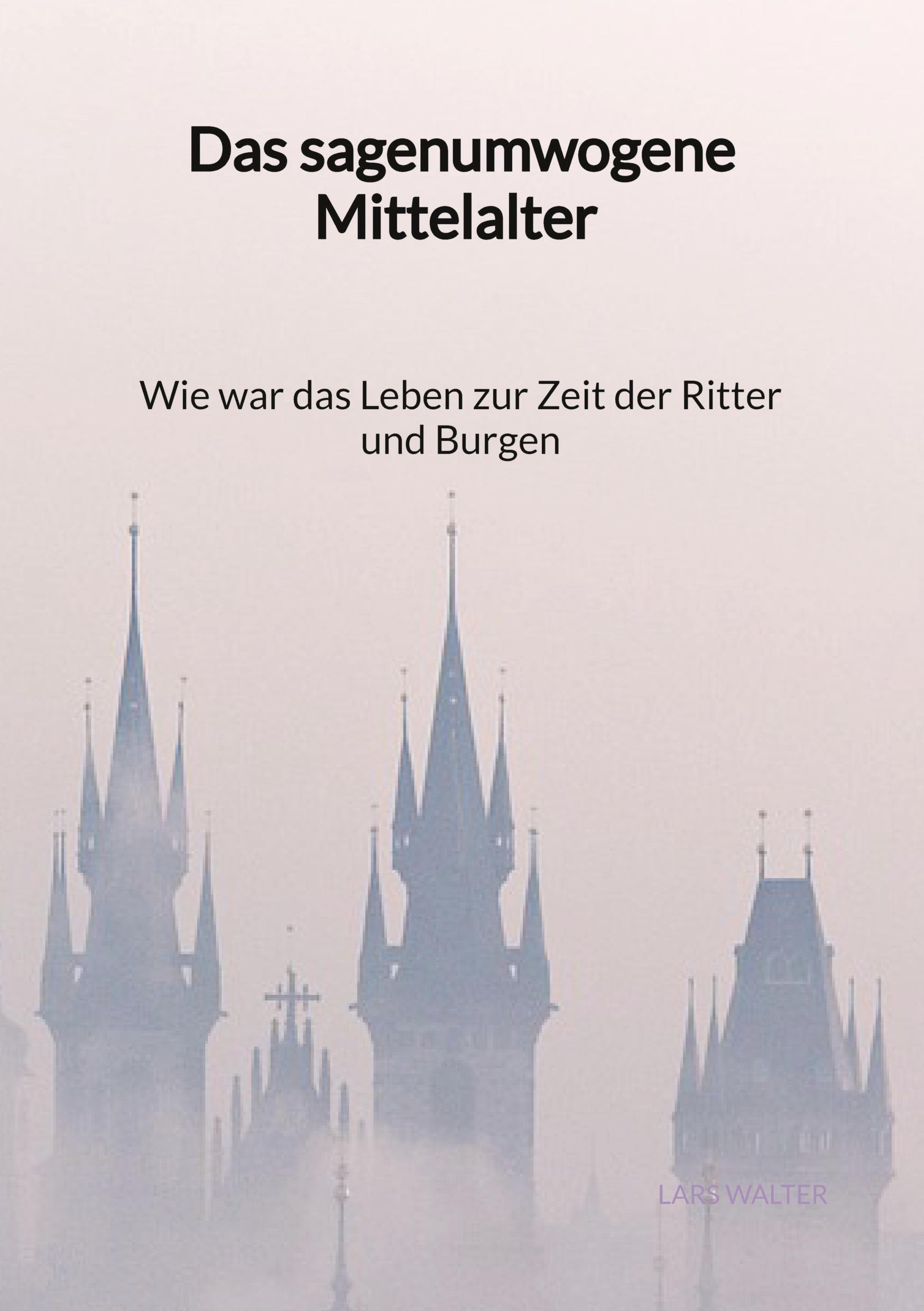 Vorderes Coverbild Das sagenumwogene Mittelalter - Wie war das Leben zur Zeit der Ritter und Burgen
