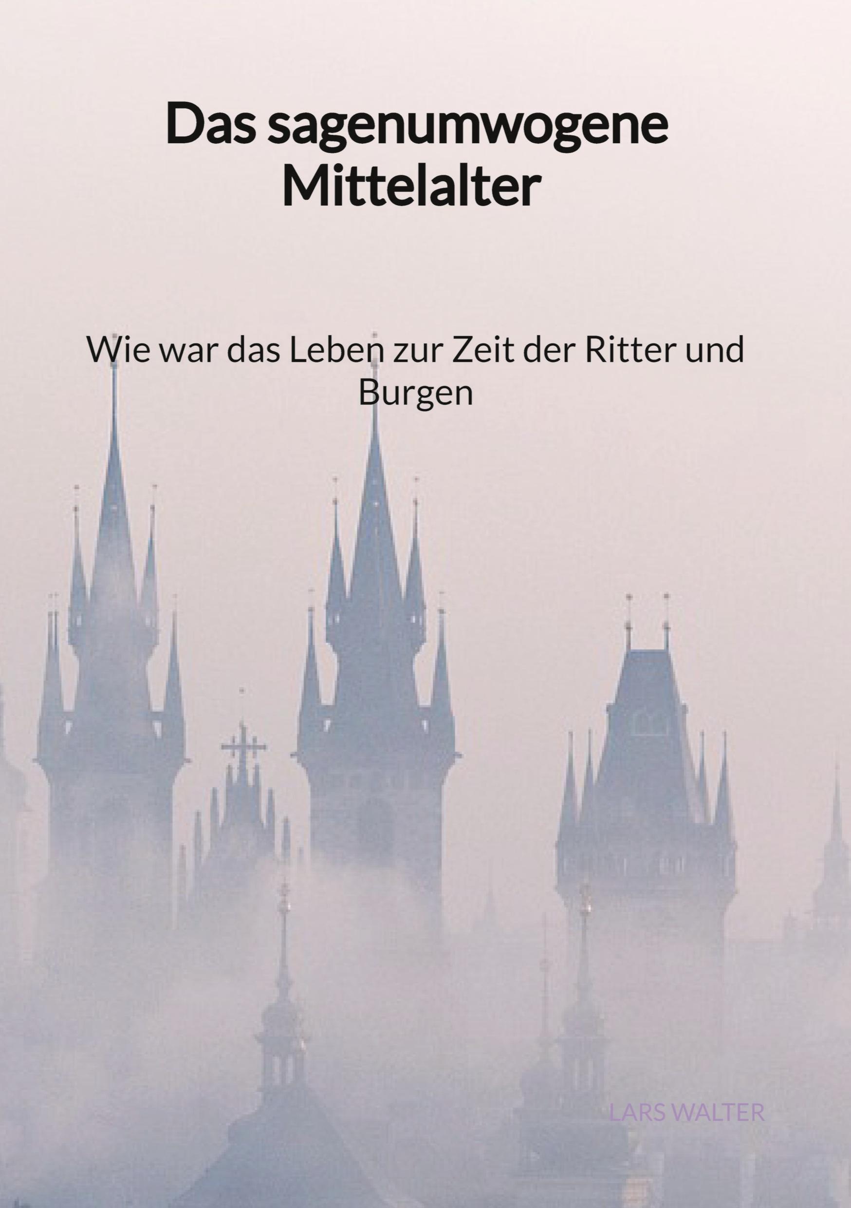 Vorderes Coverbild Das sagenumwogene Mittelalter - Wie war das Leben zur Zeit der Ritter und Burgen