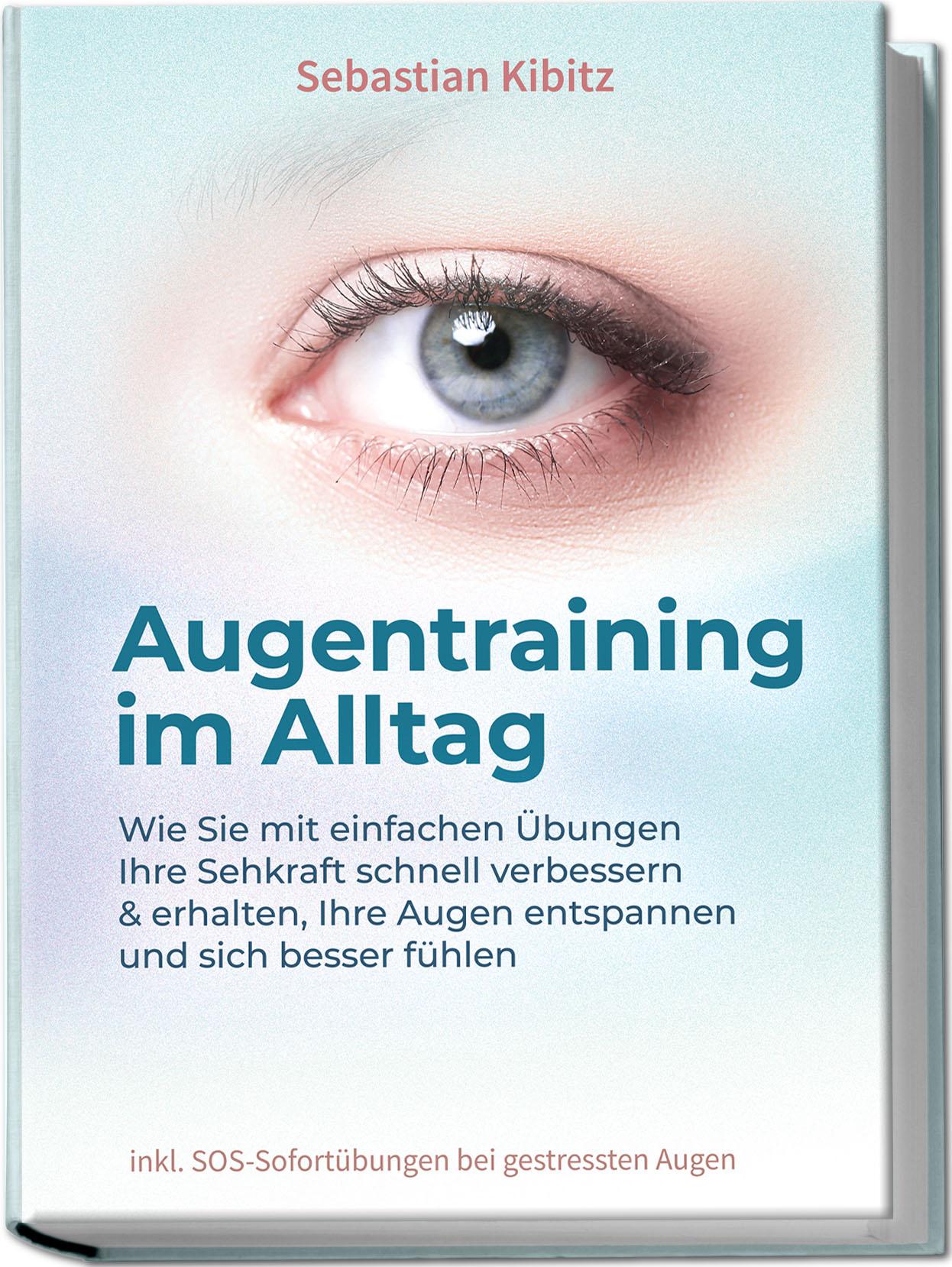 Vorderes Coverbild Augentraining im Alltag: Wie Sie mit einfachen Übungen Ihre Sehkraft schnell verbessern & erhalten, Ihre Augen entspannen und sich besser fühlen - inkl. SOS-Sofortübungen bei gestressten Augen
