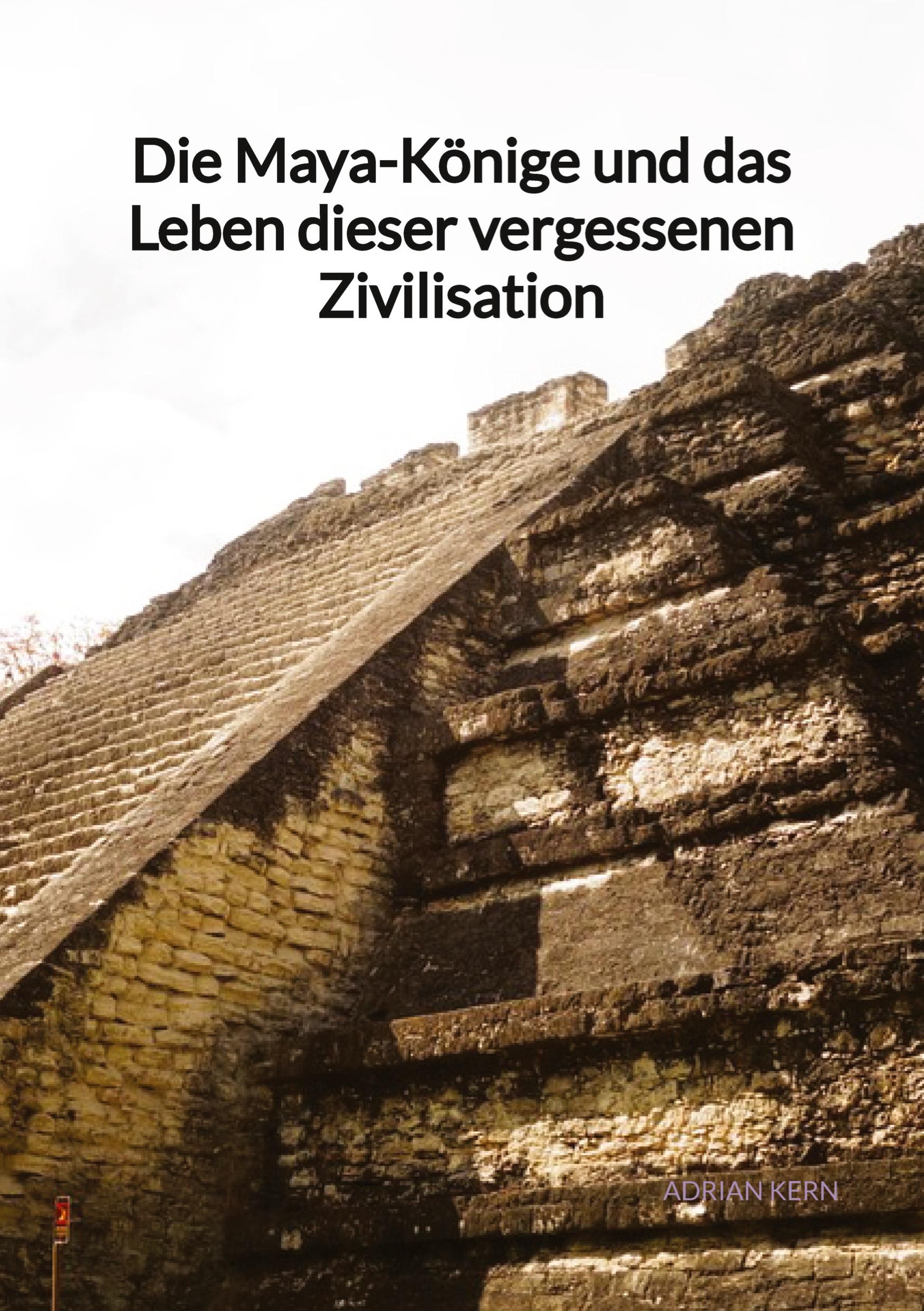 Vorderes Coverbild Die Maya-Könige und das Leben dieser vergessenen Zivilisation