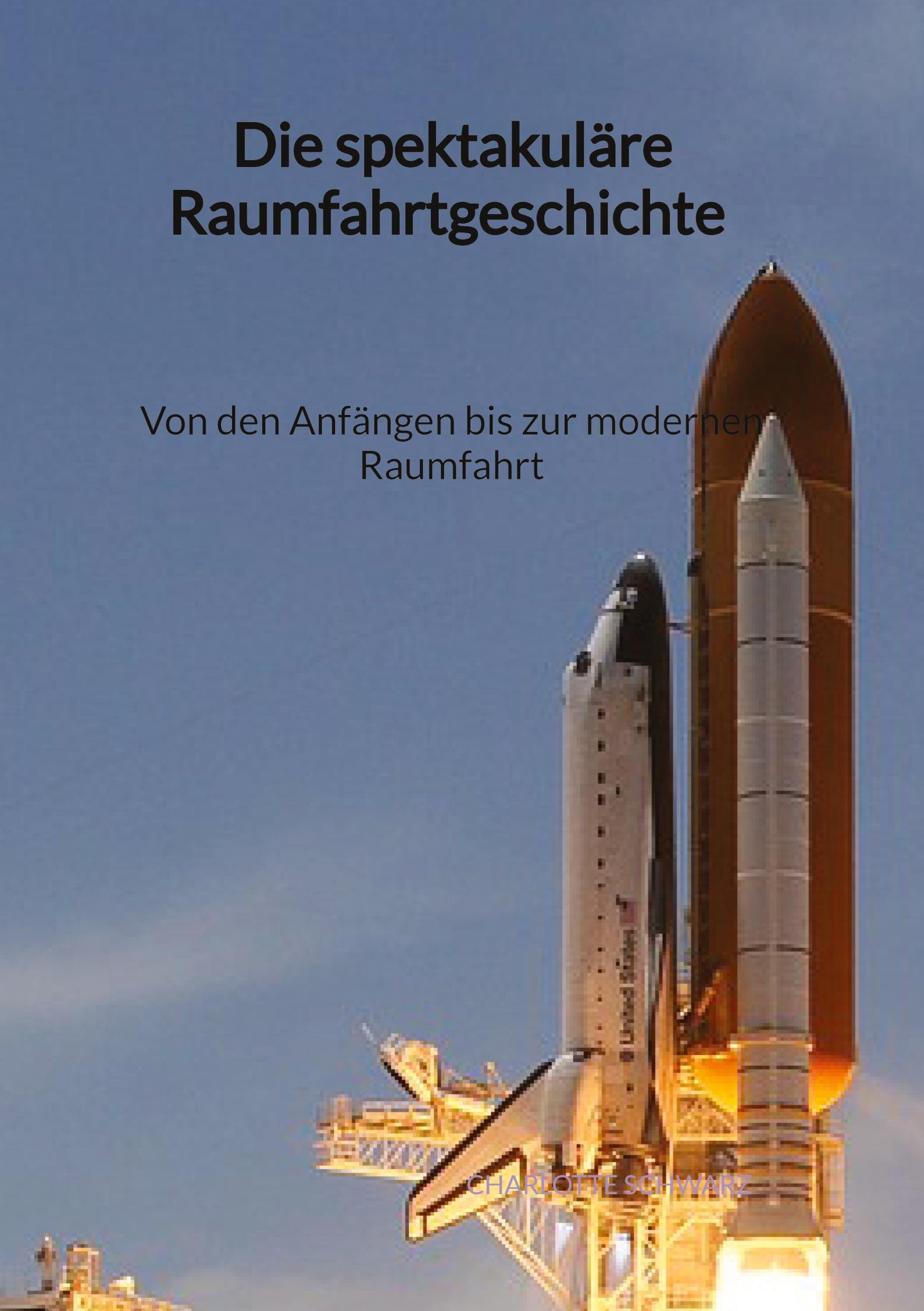 Vorderes Coverbild Die spektakuläre Raumfahrtgeschichte - Von den Anfängen bis zur modernen Raumfahrt