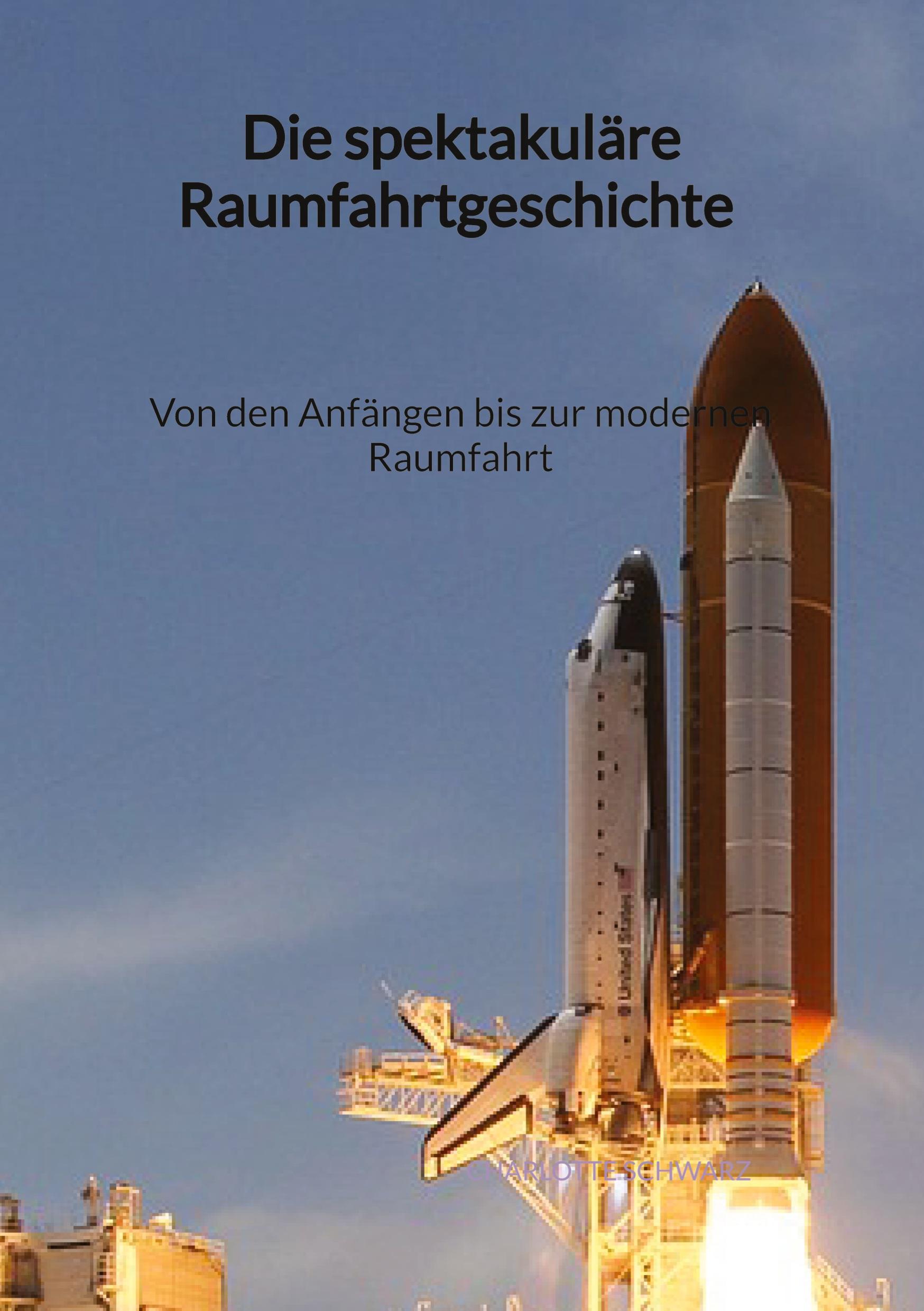 Vorderes Coverbild Die spektakuläre Raumfahrtgeschichte - Von den Anfängen bis zur modernen Raumfahrt