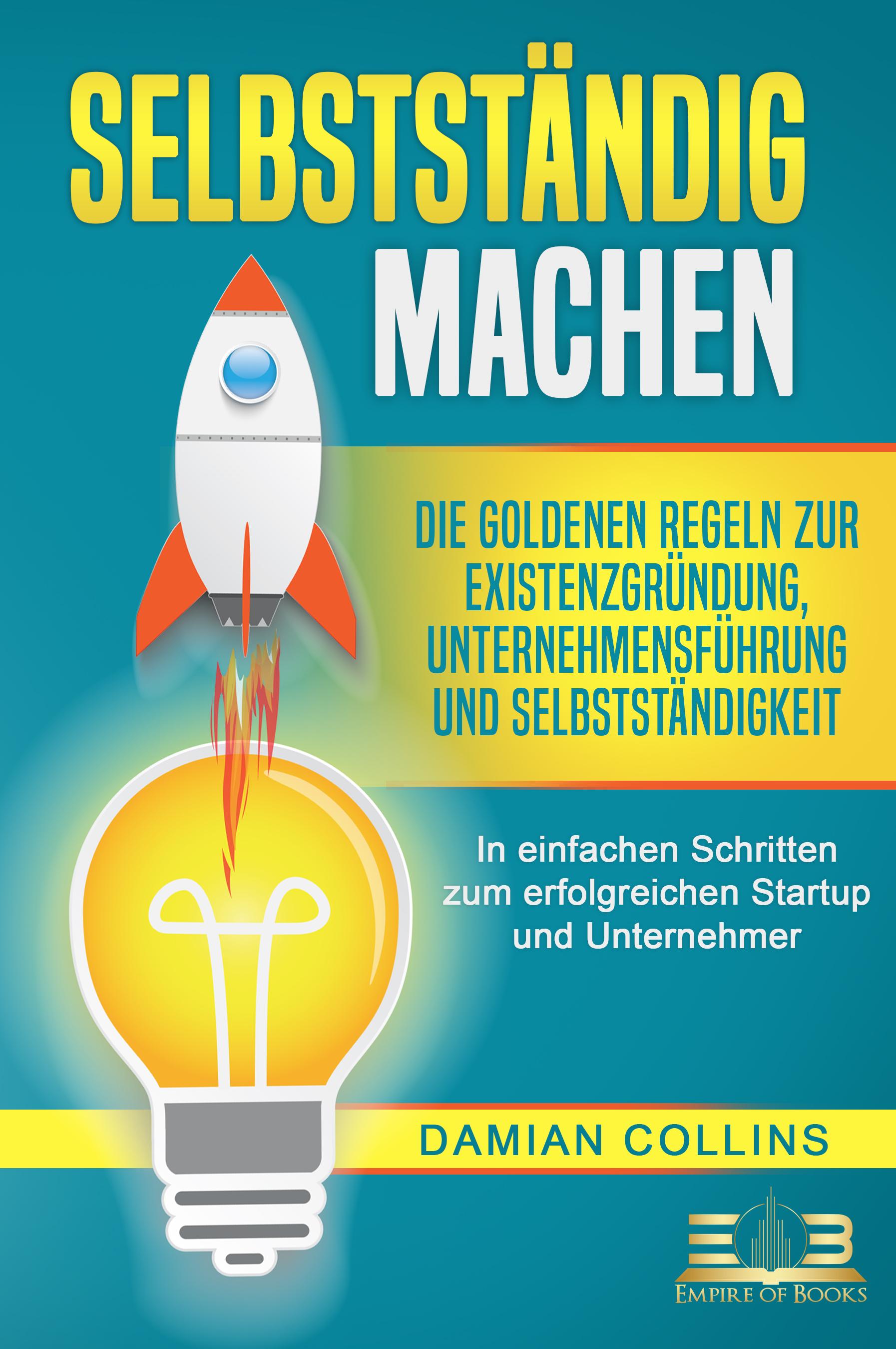 Vorderes Coverbild SELBSTSTÄNDIG MACHEN: Die goldenen Regeln zur Existenzgründung, Unternehmensführung und Selbstständigkeit - In einfachen Schritten zum erfolgreichen Startup und Unternehmer