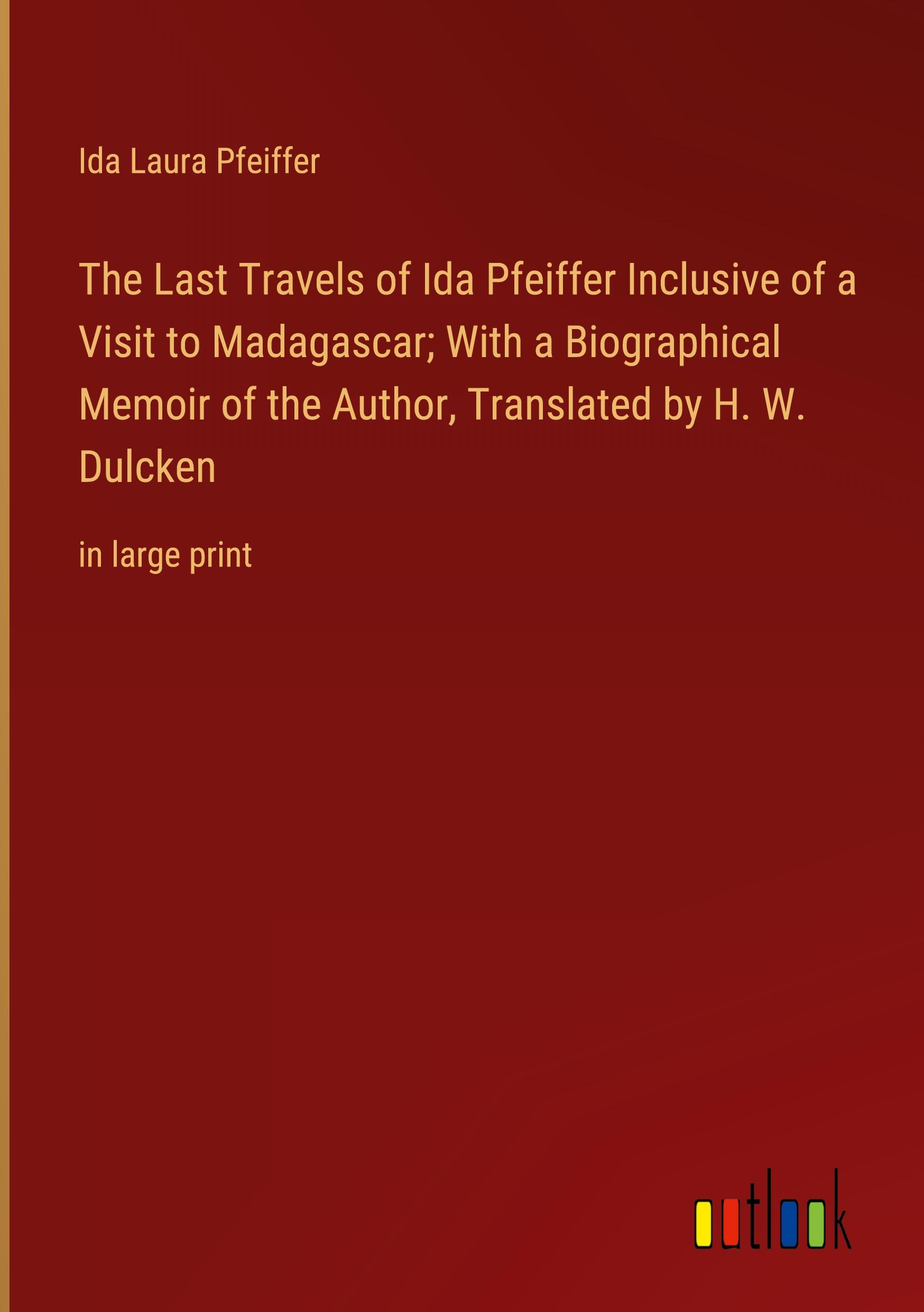 Vorderes Coverbild The Last Travels of Ida Pfeiffer Inclusive of a Visit to Madagascar; With a Biographical Memoir of the Author, Translated by H. W. Dulcken