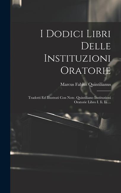 Vorderes Coverbild I Dodici Libri Delle Instituzioni Oratorie: Tradotti Ed Illustrati Con Note. Quintiliano Instituzioni Oratorie Libro I. Ii. Iii....