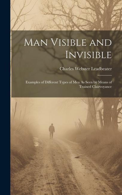 Vorderes Coverbild Man Visible and Invisible: Examples of Different Types of Men As Seen by Means of Trained Clairvoyance