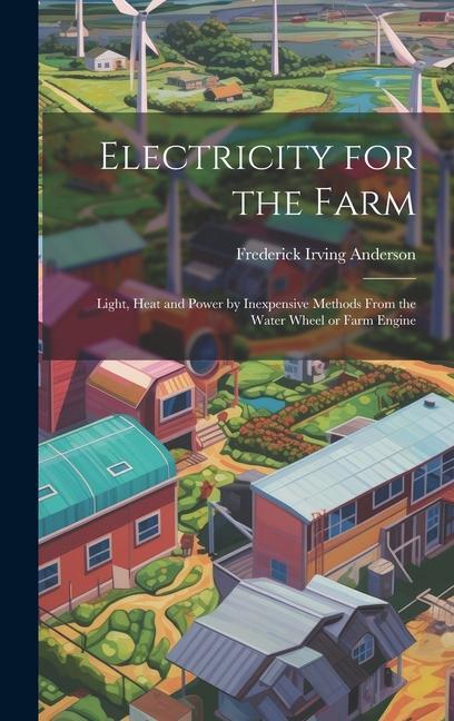Vorderes Coverbild Electricity for the Farm; Light, Heat and Power by Inexpensive Methods From the Water Wheel or Farm Engine