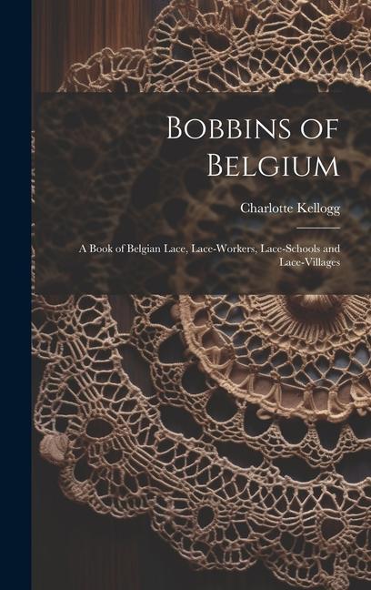 Vorderes Coverbild Bobbins of Belgium; a Book of Belgian Lace, Lace-workers, Lace-schools and Lace-villages