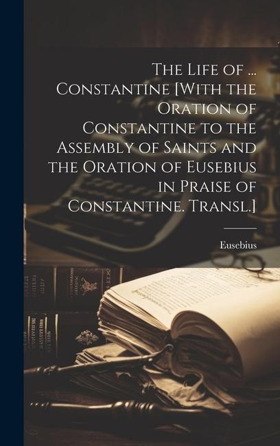 Vorderes Coverbild The Life of ... Constantine [With the Oration of Constantine to the Assembly of Saints and the Oration of Eusebius in Praise of Constantine. Transl.]