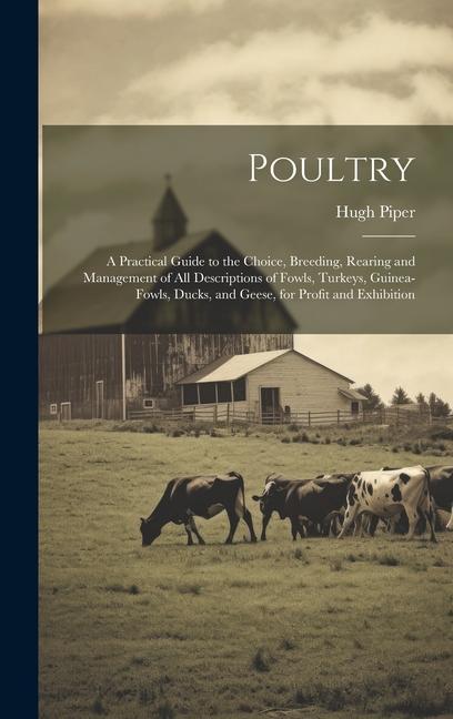 Vorderes Coverbild Poultry; a Practical Guide to the Choice, Breeding, Rearing and Management of all Descriptions of Fowls, Turkeys, Guinea-fowls, Ducks, and Geese, for Profit and Exhibition