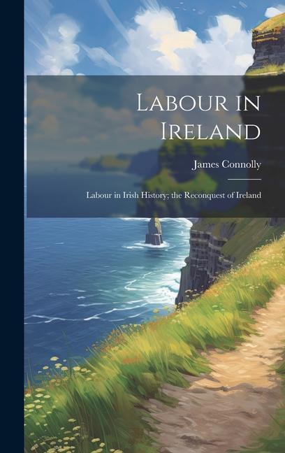 Vorderes Coverbild Labour in Ireland; Labour in Irish History; the Reconquest of Ireland