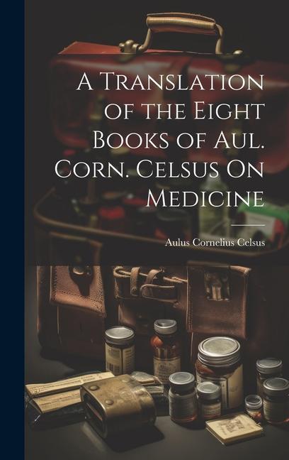 Vorderes Coverbild A Translation of the Eight Books of Aul. Corn. Celsus On Medicine