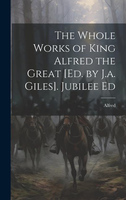 Vorderes Coverbild The Whole Works of King Alfred the Great [Ed. by J.a. Giles]. Jubilee Ed