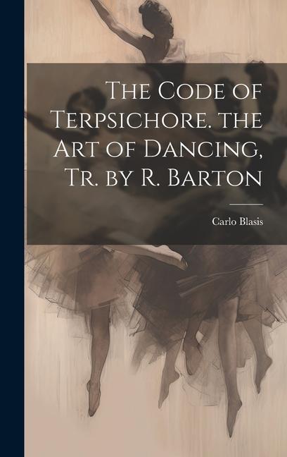Vorderes Coverbild The Code of Terpsichore. the Art of Dancing, Tr. by R. Barton
