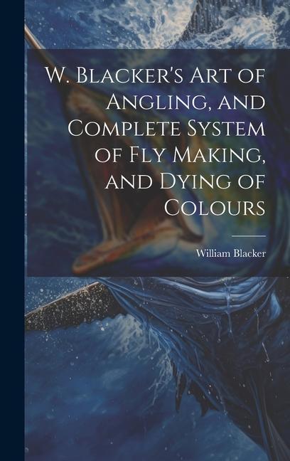 Vorderes Coverbild W. Blacker's Art of Angling, and Complete System of Fly Making, and Dying of Colours