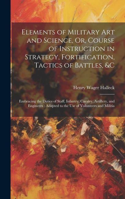 Vorderes Coverbild Elements of Military Art and Science, Or, Course of Instruction in Strategy, Fortification, Tactics of Battles, &c