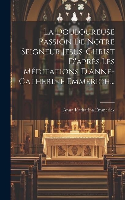 Vorderes Coverbild La Douloureuse Passion De Notre Seigneur Jesus-christ D'après Les Méditations D'anne-catherine Emmerich...