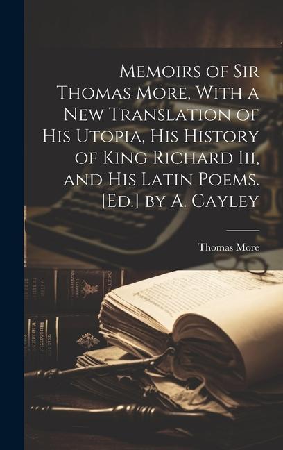 Vorderes Coverbild Memoirs of Sir Thomas More, With a New Translation of His Utopia, His History of King Richard Iii, and His Latin Poems. [Ed.] by A. Cayley