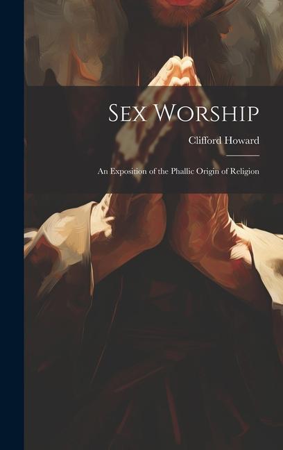 Vorderes Coverbild Sex Worship: An Exposition of the Phallic Origin of Religion